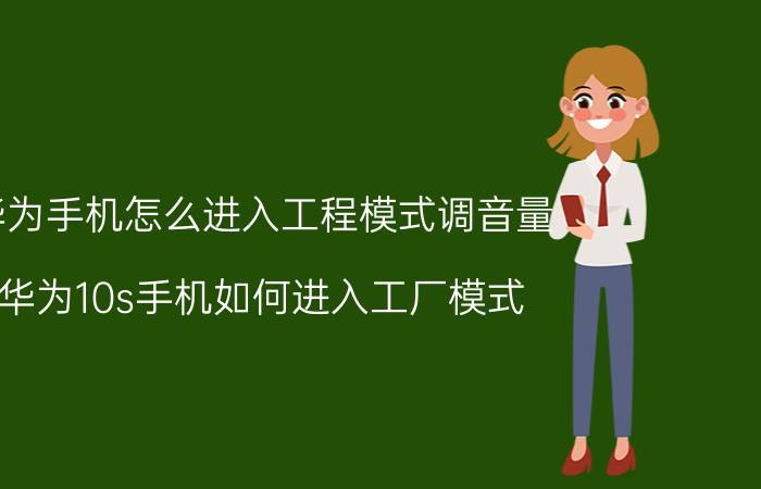 华为手机怎么进入工程模式调音量 华为10s手机如何进入工厂模式？